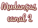 Mudanças Canal 2